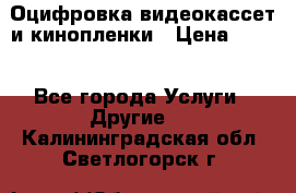 Оцифровка видеокассет и кинопленки › Цена ­ 150 - Все города Услуги » Другие   . Калининградская обл.,Светлогорск г.